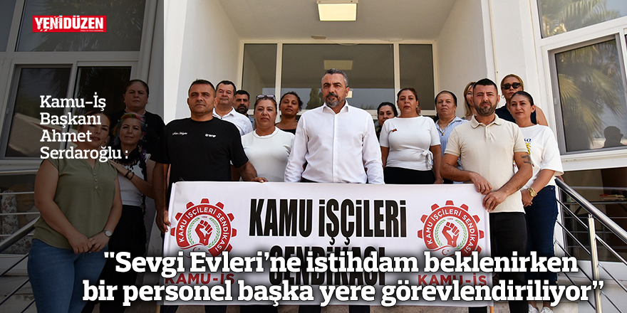 "Sevgi Evleri’ne istihdam beklenirken bir personel başka yere görevlendiriliyor”