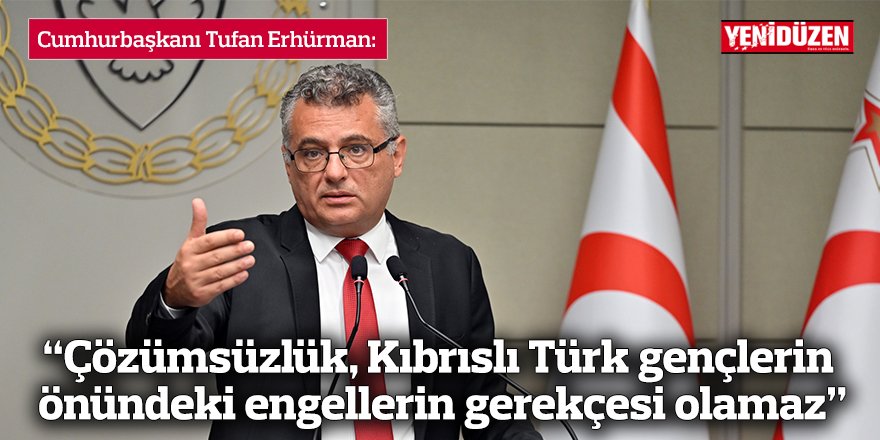 “Çözümsüzlük, Kıbrıslı Türk gençlerin önündeki engellerin gerekçesi olamaz”