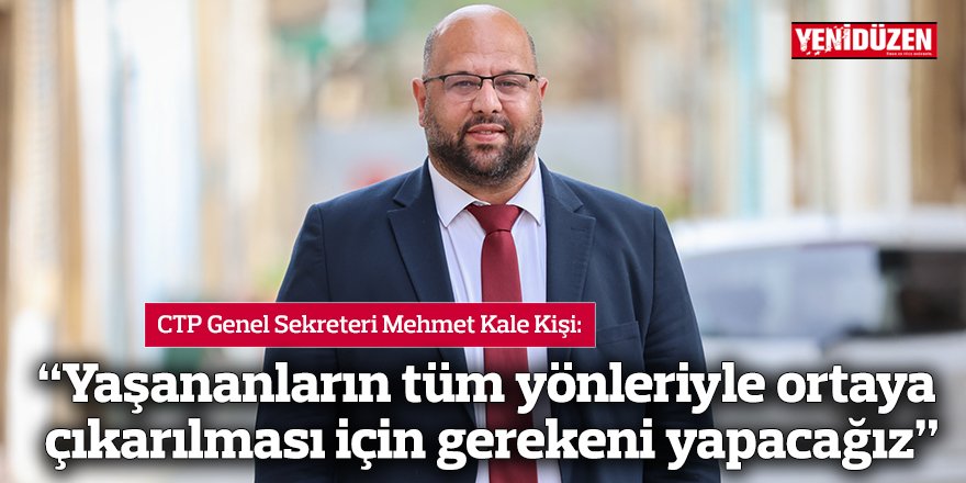 “Yaşananların tüm yönleriyle ortaya çıkarılması için gerekeni yapacağız”
