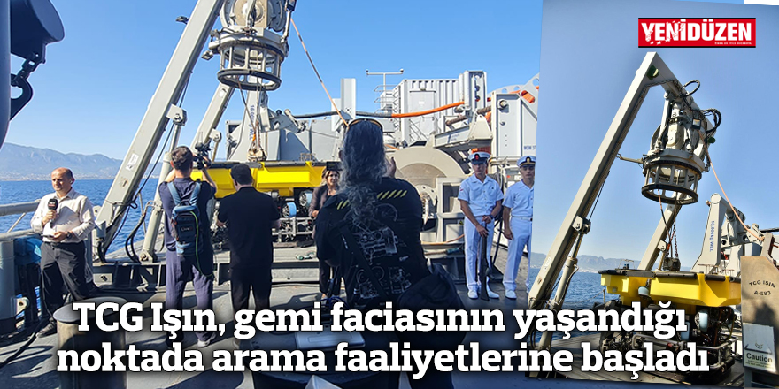 TCG Işın, gemi faciasının yaşandığı noktada arama faaliyetlerine başladı