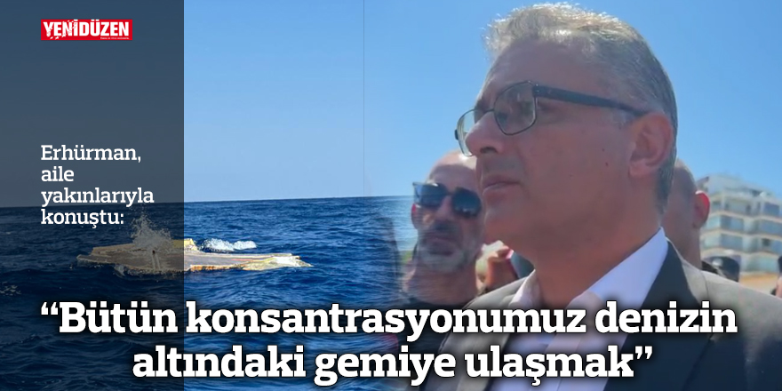 “Bütün konsantrasyonumuz denizin altındaki gemiye ulaşmak”