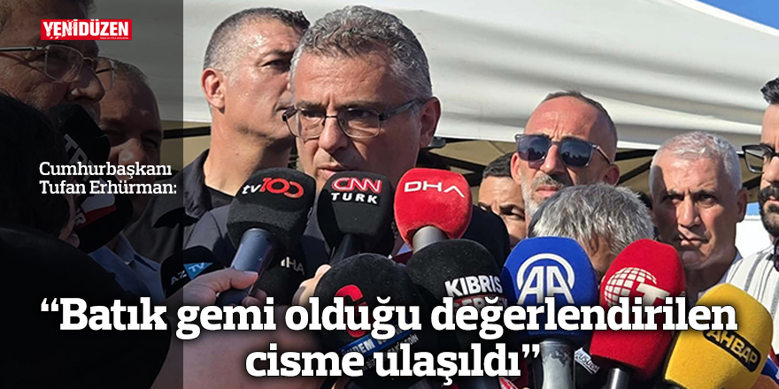 “Batık gemi olduğu değerlendirilen cisme ulaşıldı”