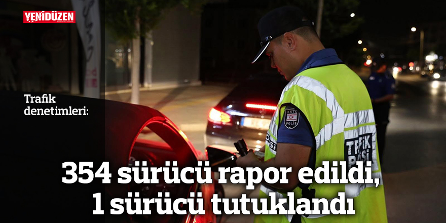 354 sürücü rapor edildi, 1 sürücü tutuklandı