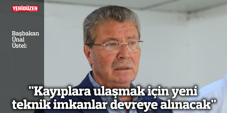 Üstel: "Kayıplara ulaşmak için yeni teknik imkanlar devreye alınacak"