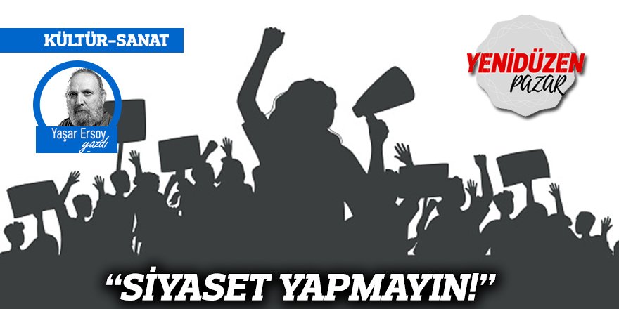 “SİYASET YAPMAYIN!”