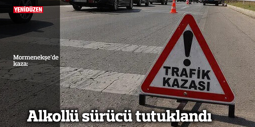 Mormenekşe’de kaza: Alkollü sürücü tutuklandı