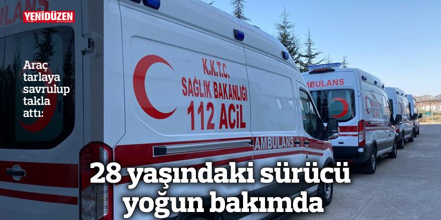 28 yaşındaki sürücü yoğun bakımda