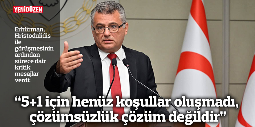 “5+1 için henüz koşullar oluşmadı, çözümsüzlük çözüm değildir”