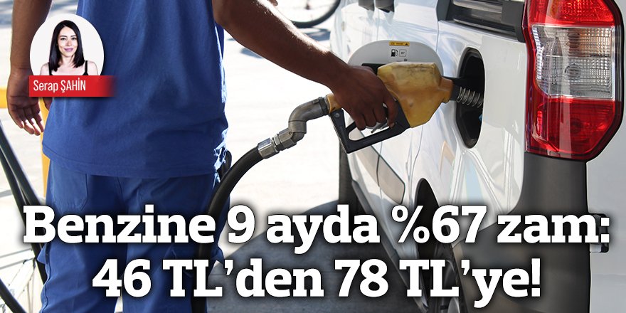 Benzine 9 ayda %67 zam: 46 TL’den 78 TL’ye!