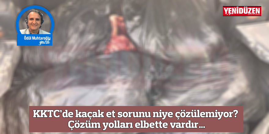 KKTC’de kaçak et sorunu niye çözülemiyor? Çözüm yolları elbette vardır…