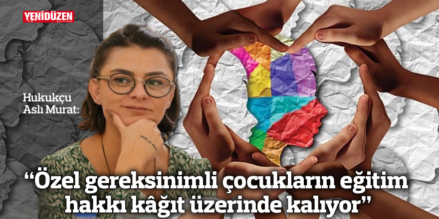“Özel gereksinimli çocukların eğitim hakkı kâğıt üzerinde kalıyor”