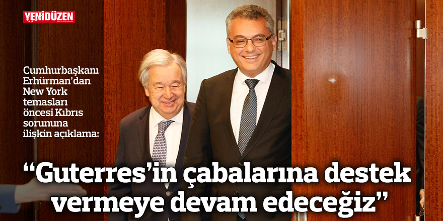 “Guterres’in çabalarına destek vermeye devam edeceğiz”