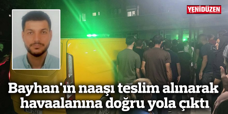 Bayhan’ın naaşı teslim alınarak havaalanına doğru yola çıktı