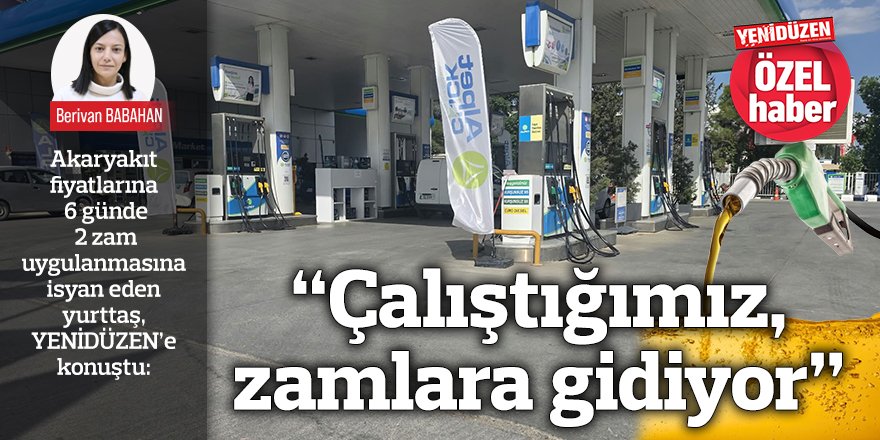 “Çalıştığımız, zamlara gidiyor”