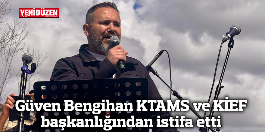 Güven Bengihan KTAMS ve KİEF başkanlığından istifa etti