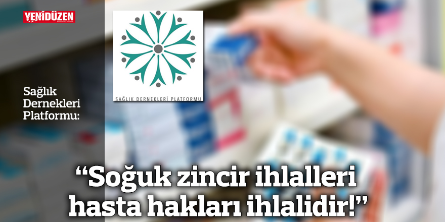 “Soğuk zincir ihlalleri hasta hakları ihlalidir!”