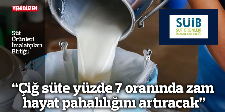 “Çiğ süte yüzde 7 oranında zam hayat pahalılığını artıracak”