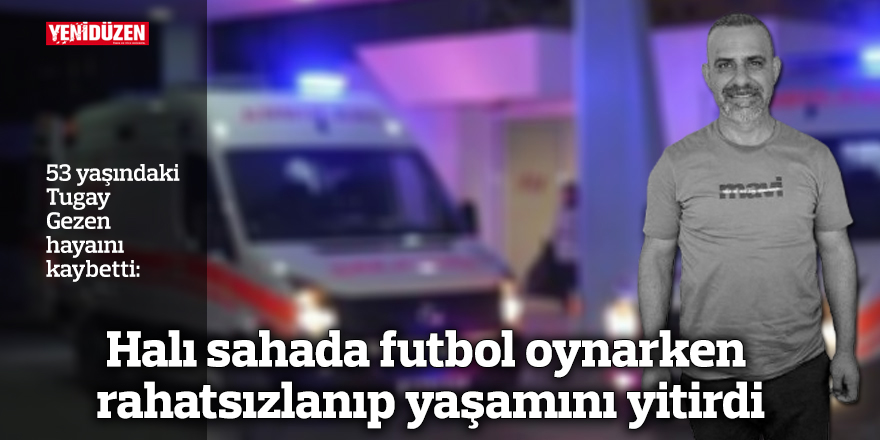 53 yaşındaki Tugay Gezen hayatını kaybetti
