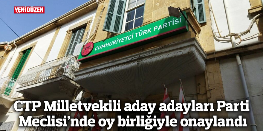 CTP Milletvekili aday adayları Parti Meclisi’nde oy birliğiyle onaylandı