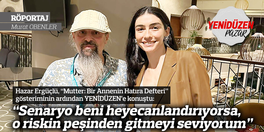 “Senaryo beni heyecanlandırıyorsa, o riskin peşinden gitmeyi seviyorum”