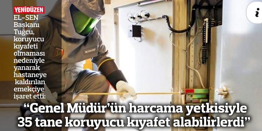 “Genel Müdür’ün harcama yetkisiyle 35 tane koruyucu kıyafet alabilirlerdi”