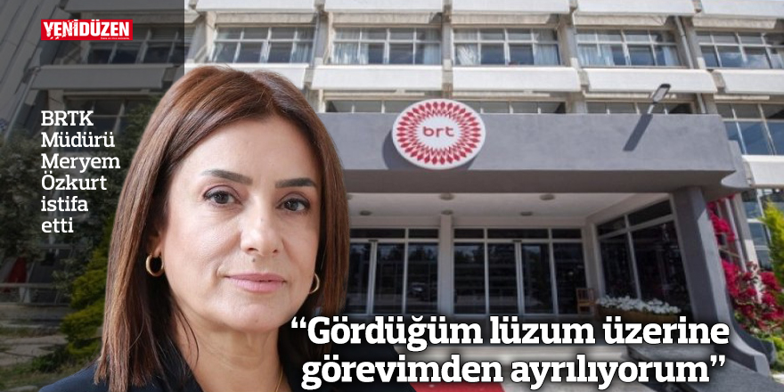 BRTK Müdürü Meryem Özkurt istifa etti