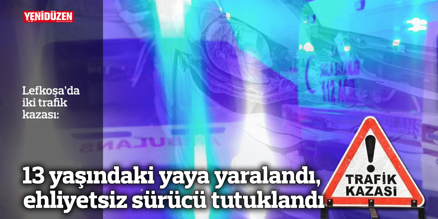 13 yaşındaki yaya yaralandı, ehliyetsiz sürücü tutuklandı