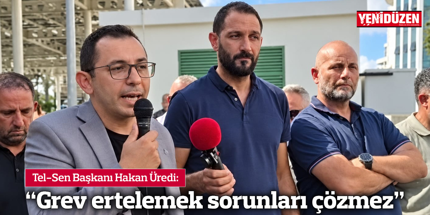 “Grev ertelemek sorunları çözmez”