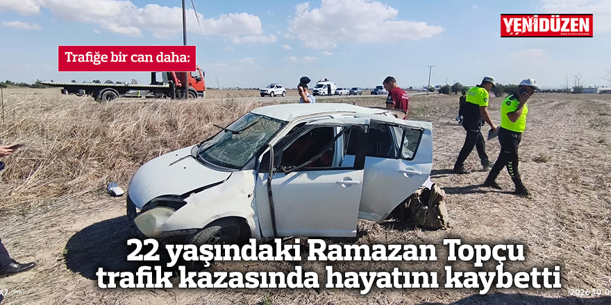22 yaşındaki Ramazan Topçu trafik kazasında hayatını kaybetti