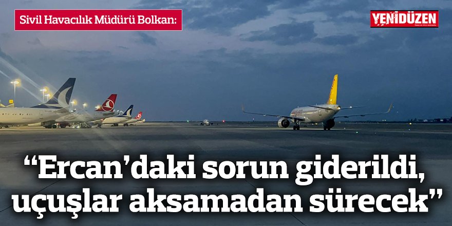 “Ercan’daki sorun giderildi, uçuşlar aksamadan sürecek”