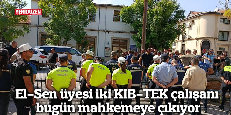 El-Sen üyesi iki KIB-TEK çalışanı bugün mahkemeye çıkıyor