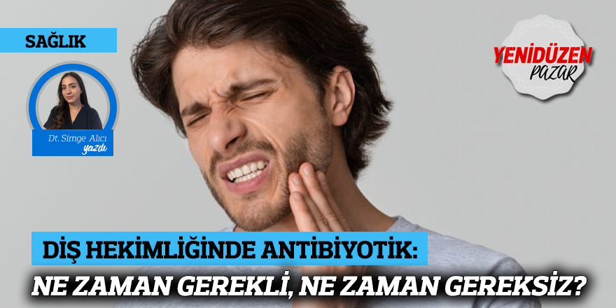 DİŞ HEKİMLİĞİNDE ANTİBİYOTİK: NE ZAMAN GEREKLİ, NE ZAMAN GEREKSİZ?