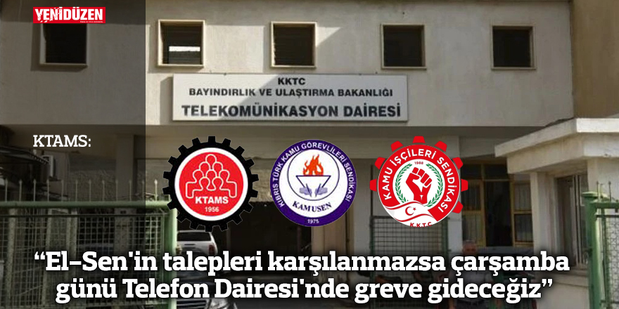 KTAMS: "El-Sen'in talepleri karşılanmazsa çarşamba günü Telefon Dairesi'nde greve gideceğiz"