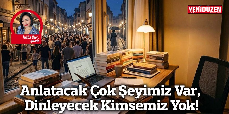 Anlatacak Çok Şeyimiz Var, Dinleyecek Kimsemiz Yok!