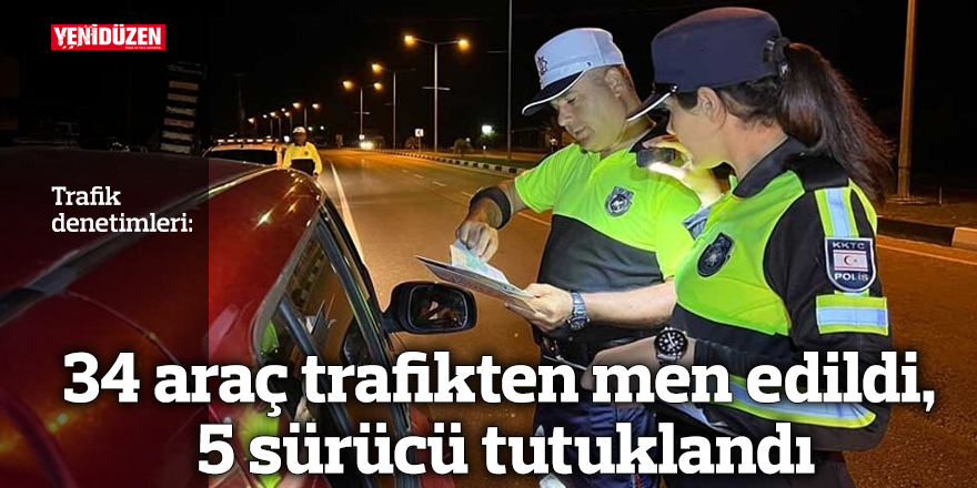 34 araç trafikten men edildi, 5 sürücü tutuklandı