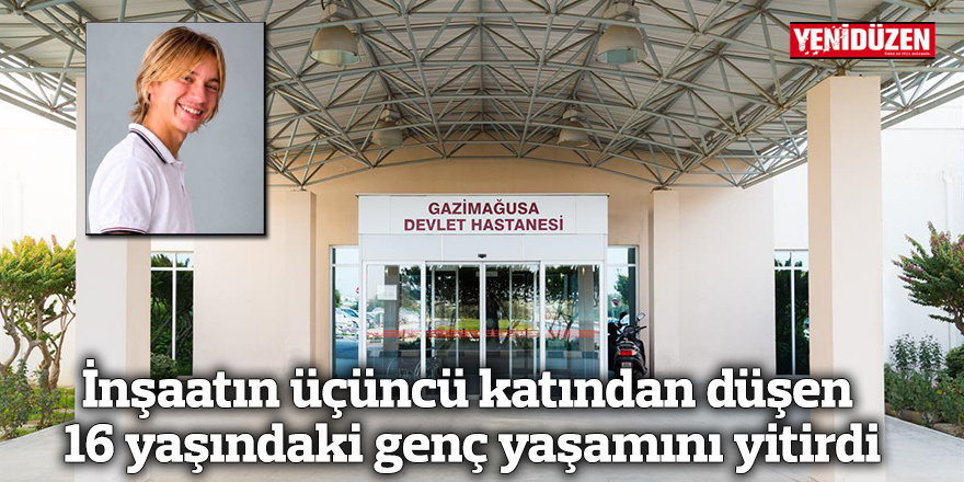 İnşaatın üçüncü katından düşen 16 yaşındaki genç yaşamını yitirdi