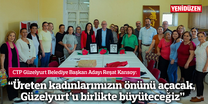 “Üreten kadınlarımızın önünü açacak, Güzelyurt’u birlikte büyüteceğiz”
