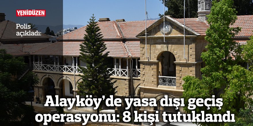 Alayköy’de yasa dışı geçiş operasyonu: 8 kişi tutuklandı