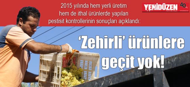 ‘Zehirli’ ürünlere geçit yok!