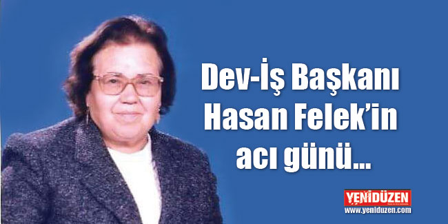 Dev-İş Başkanı Hasan Felek’in acı günü…