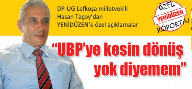 HASAN TAÇOY: “UBP’ye kesin dönüş yok diyemem”