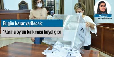 Bugün karar verilecek: ‘Karma oy’un kalkması hayal gibi