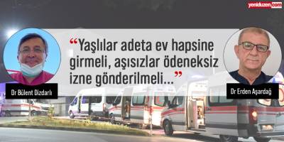 Dr. Dizdarlı ve Dr. Aşardağ’dan sert önlem önerileri:  "Yaşlılar adeta ev hapsine girmeli, aşısızlar ödeneksiz izne gönderilmeli"