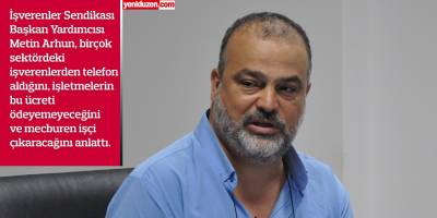 İşverenler Sendikası Başkan Yardımcısı Metin Arhun:  “Yargıya başvuracağız, işverenler ödeyemeyiz, işçi çıkaracağız diyor”