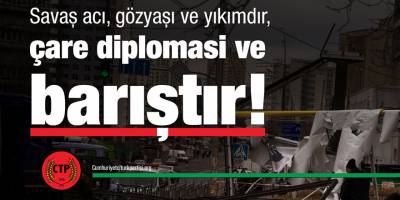 CTP: Savaş acı, gözyaşı ve yıkımdır, çare diplomasi ve barıştadır!