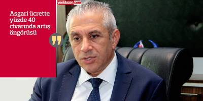 “Asgari ücreti en az 8 bin, en fazla 8 bin 500 TL olarak öngörüyoruz”