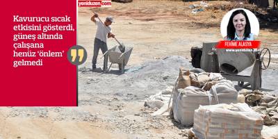 Sıcak kavuruyor, işçi güneş altında ‘riskle’ çalışıyor!