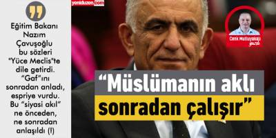 "Müslümanın aklı sonradan çalışır"