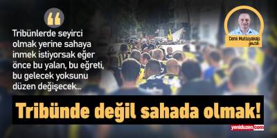 Tribünde değil sahada olmak