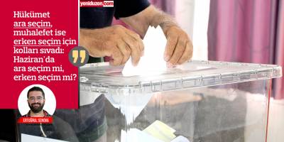 Haziran'da ara seçim mi, erken seçim mi?